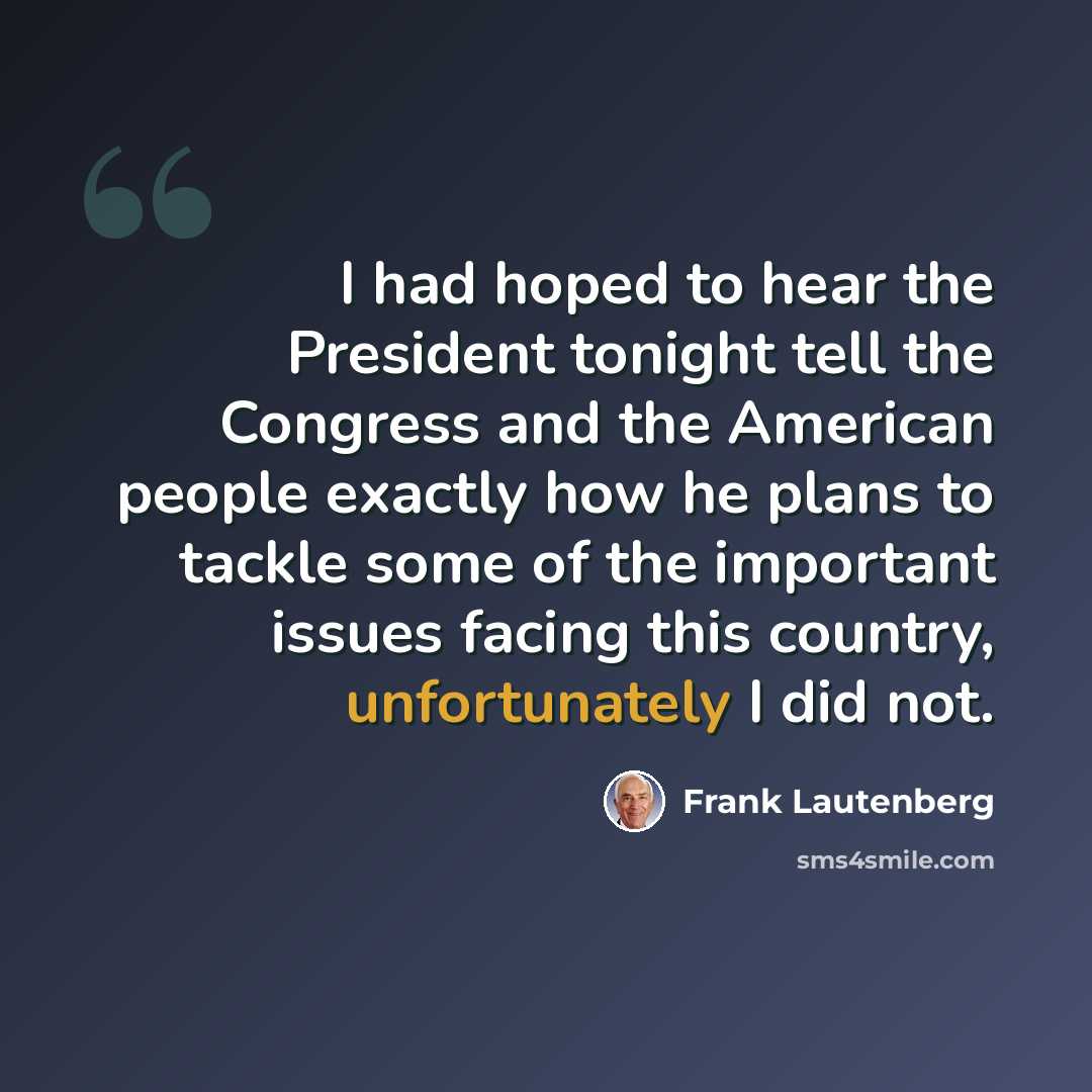 “I had hoped to hear the President tonight tell the Congress and the American people exactly how he plans to tackle some of the important issues facing this country, unfortunately I did not.” quote by Frank Lautenberg