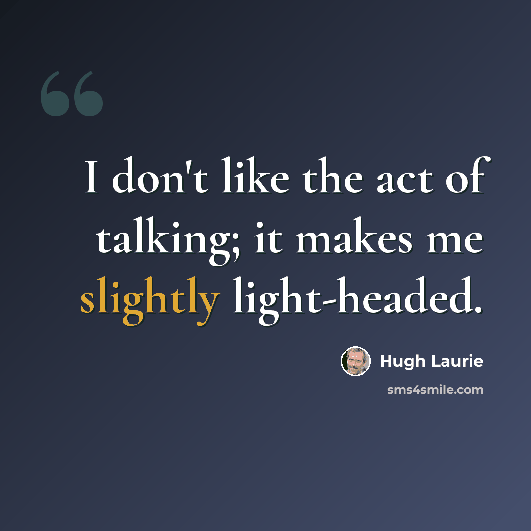 “I don't like the act of talking; it makes me slightly light-headed.” quote by Hugh Laurie