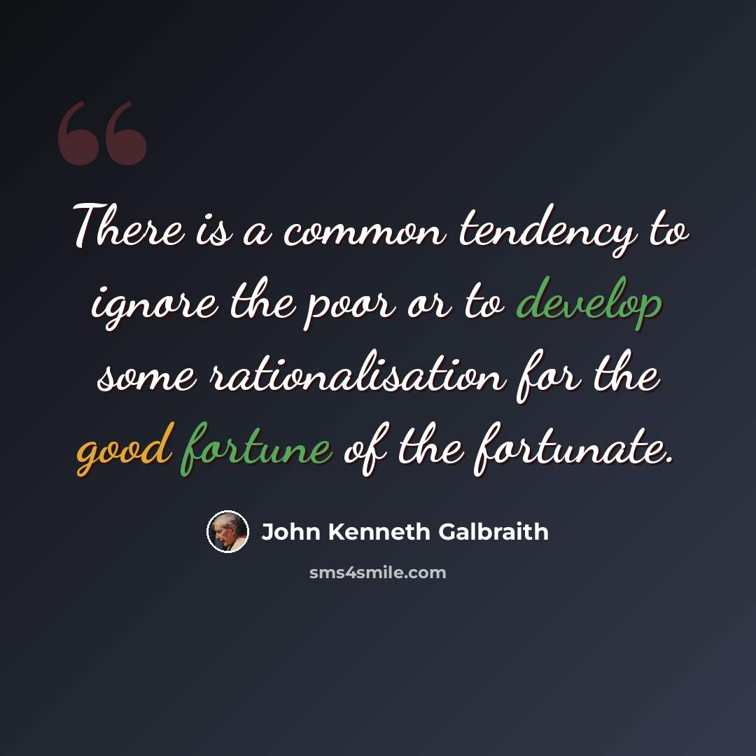“There is a common tendency to ignore the poor or to develop some rationalisation for the good fortune of the fortunate.” quote by John Kenneth Galbraith