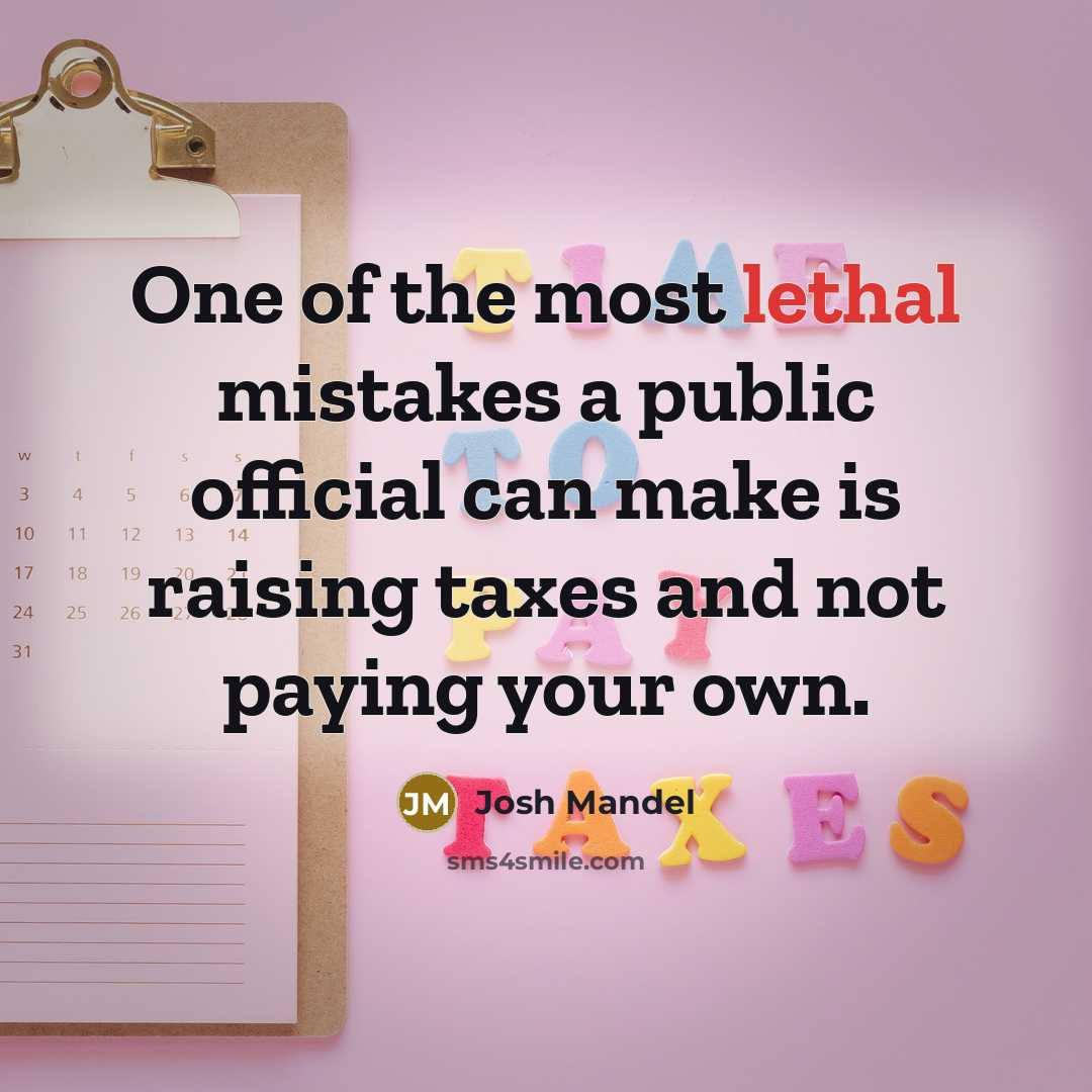 “One of the most lethal mistakes a public official can make is raising taxes and not paying your own.” quote by Josh Mandel