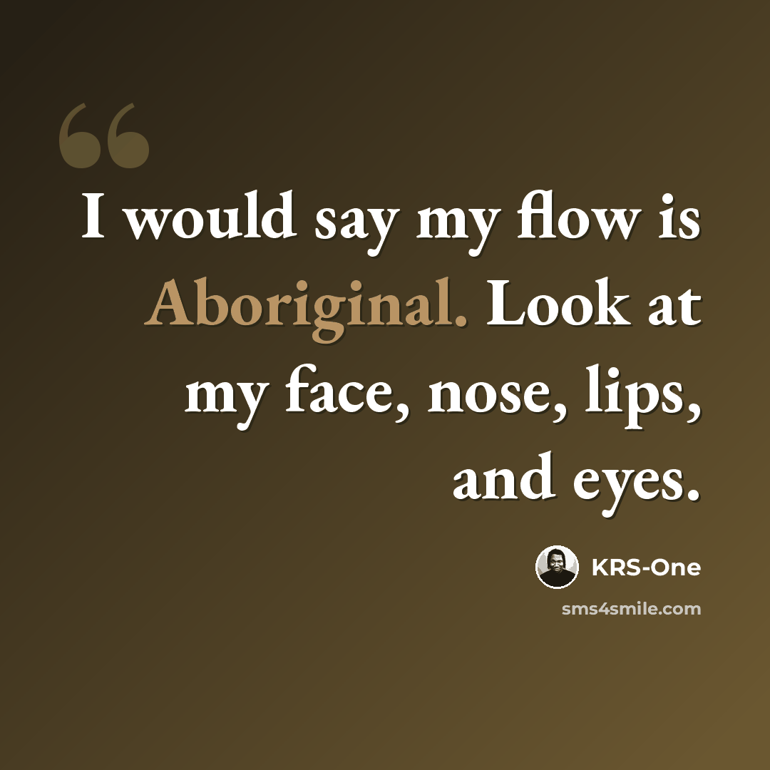 “I would say my flow is Aboriginal. Look at my face, nose, lips, and eyes.” quote by KRS-One