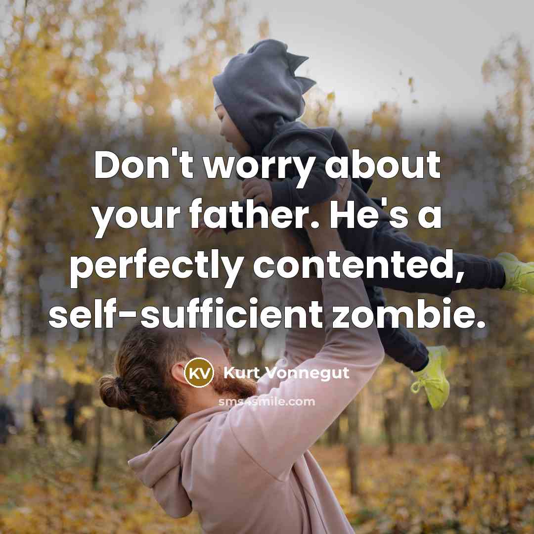 “Don't worry about your father. He's a perfectly contented, self-sufficient zombie.” quote by Kurt Vonnegut