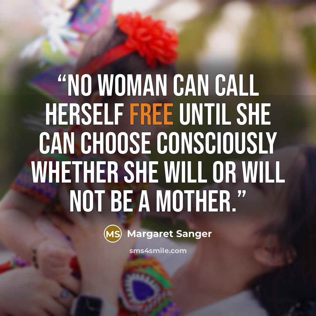 “No woman can call herself free until she can choose consciously whether she will or will not be a mother.” quote by Margaret Sanger