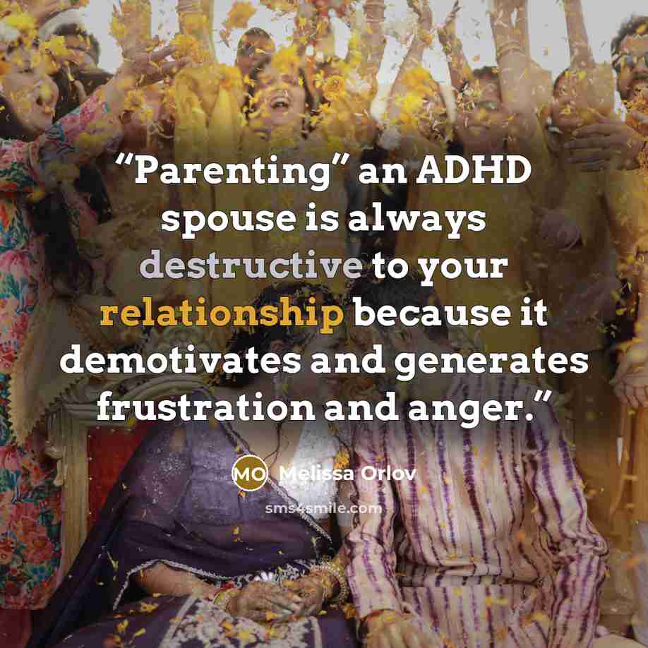 “Parenting” an ADHD spouse is always destructive to your relationship because it demotivates and generates frustration and anger.” quote by Melissa Orlov