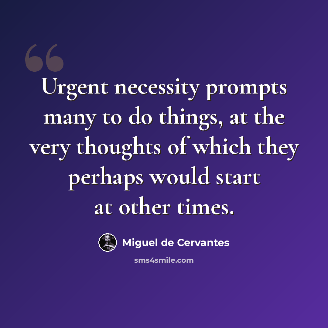 “Urgent necessity prompts many to do things, at the very thoughts of which they perhaps would start at other times.” quote by Miguel de Cervantes