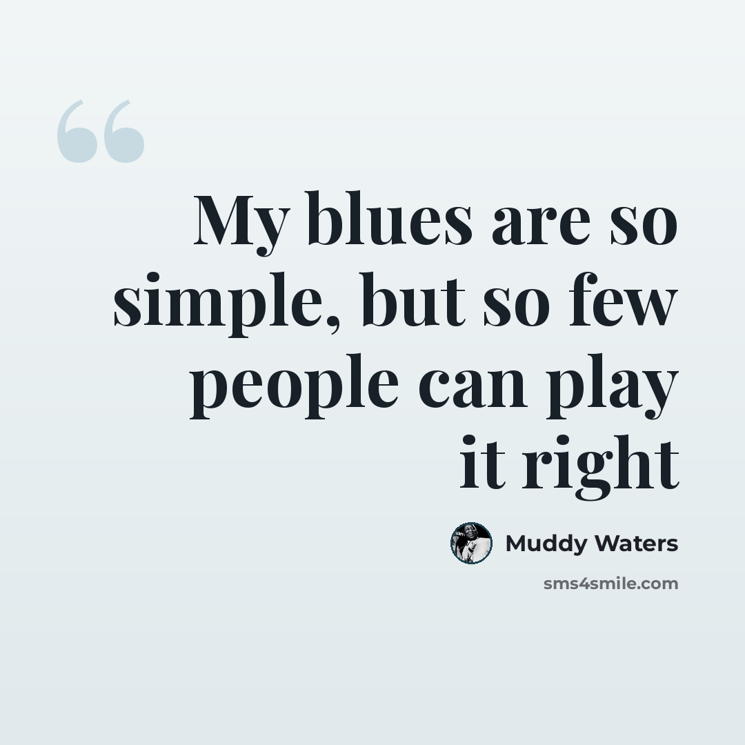 “My blues are so simple, but so few people can play it right” quote by Muddy Waters