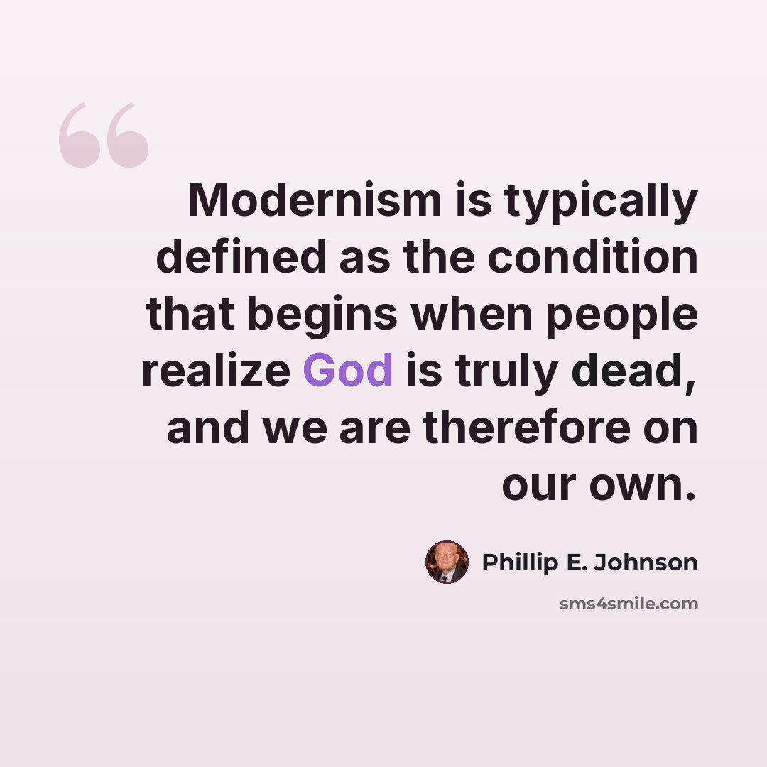 “Modernism is typically defined as the condition that begins when people realize God is truly dead, and we are therefore on our own.” quote by Phillip E. Johnson