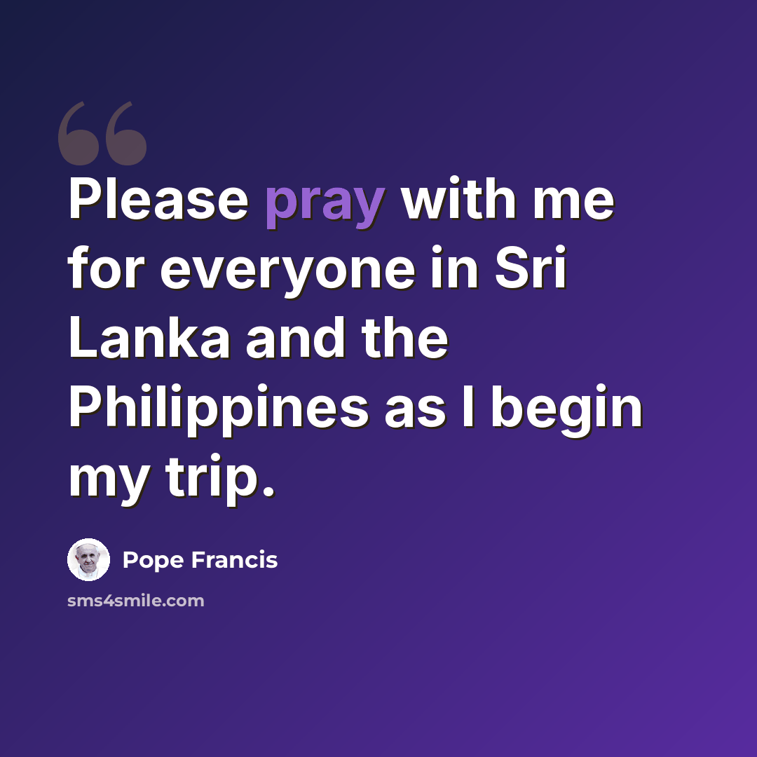 “Please pray with me for everyone in Sri Lanka and the Philippines as I begin my trip.” quote by Pope Francis