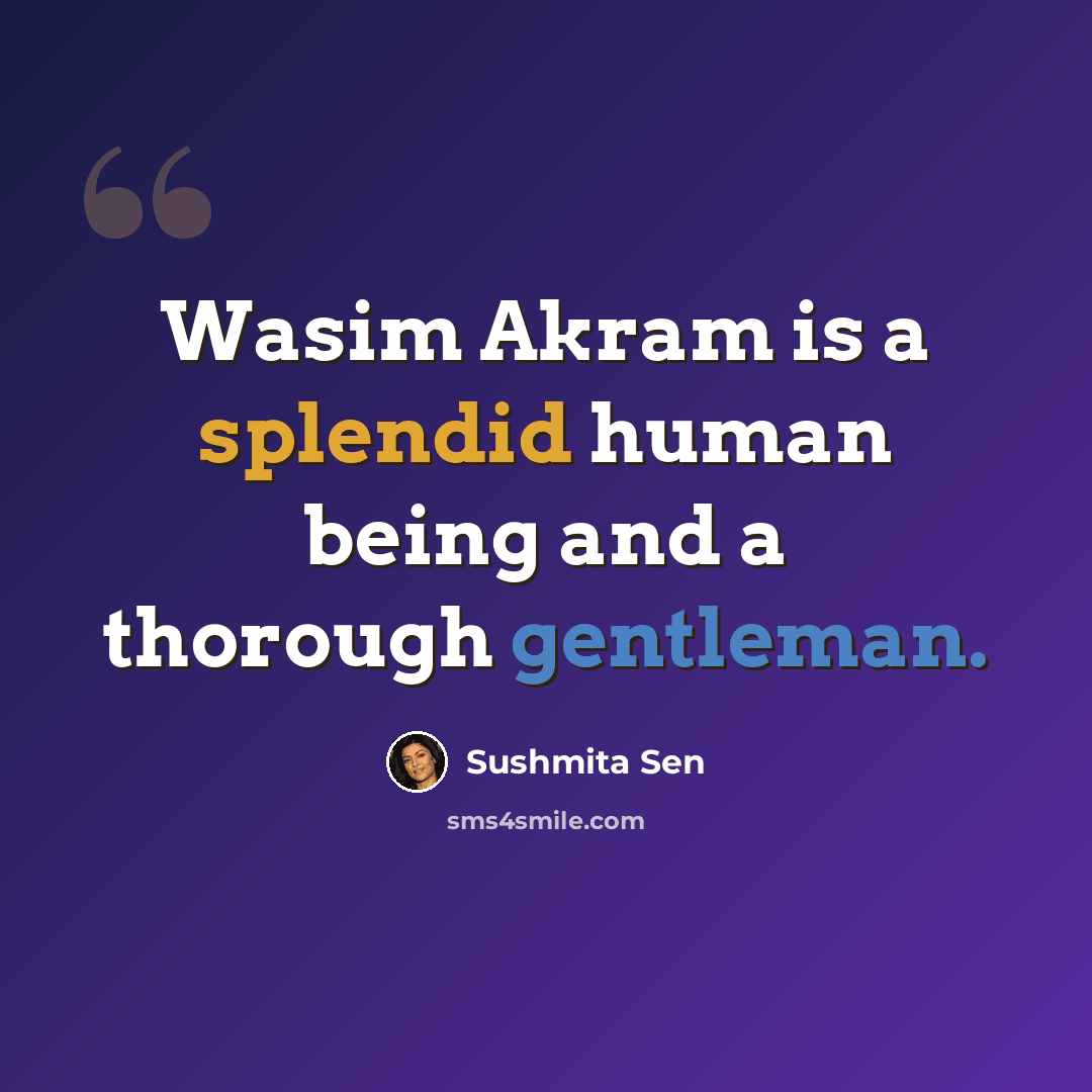 “Wasim Akram is a splendid human being and a thorough gentleman.” quote by Sushmita Sen