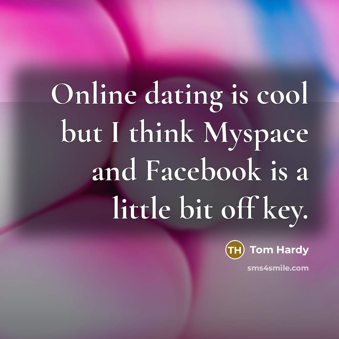 “Online dating is cool but I think Myspace and Facebook is a little bit off key.” quote by Tom Hardy