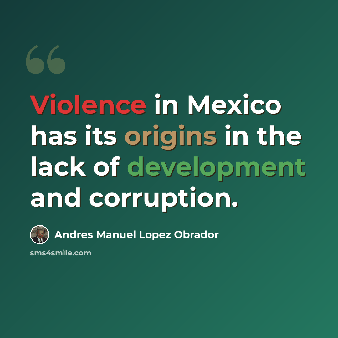 “Violence in Mexico has its origins in the lack of development and corruption.” quote by Andres Manuel Lopez Obrador