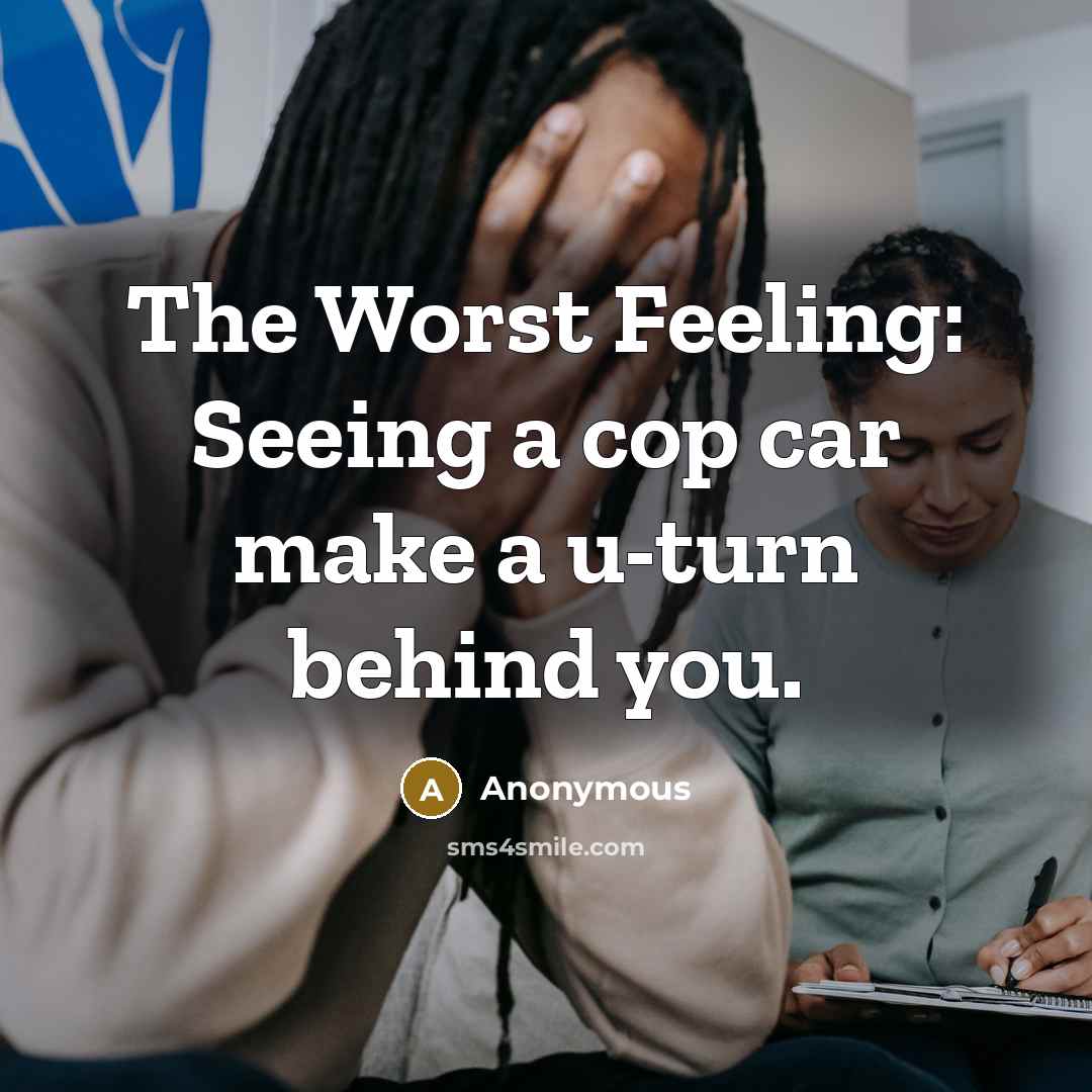 “The Worst Feeling: Seeing a cop car make a u-turn behind you.” quote by Anonymous
