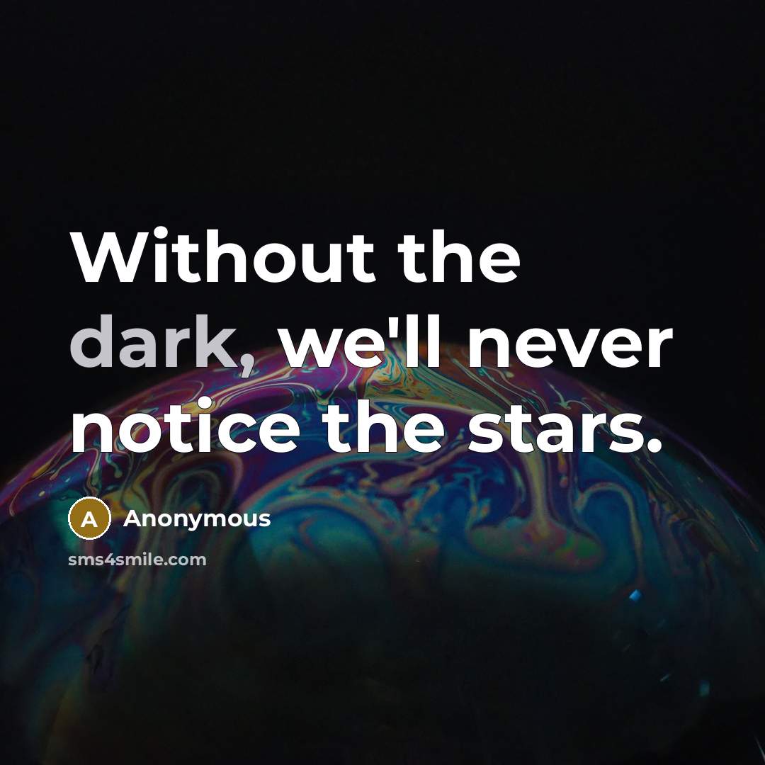 “Without the dark, we'll never notice the stars.” quote by Anonymous