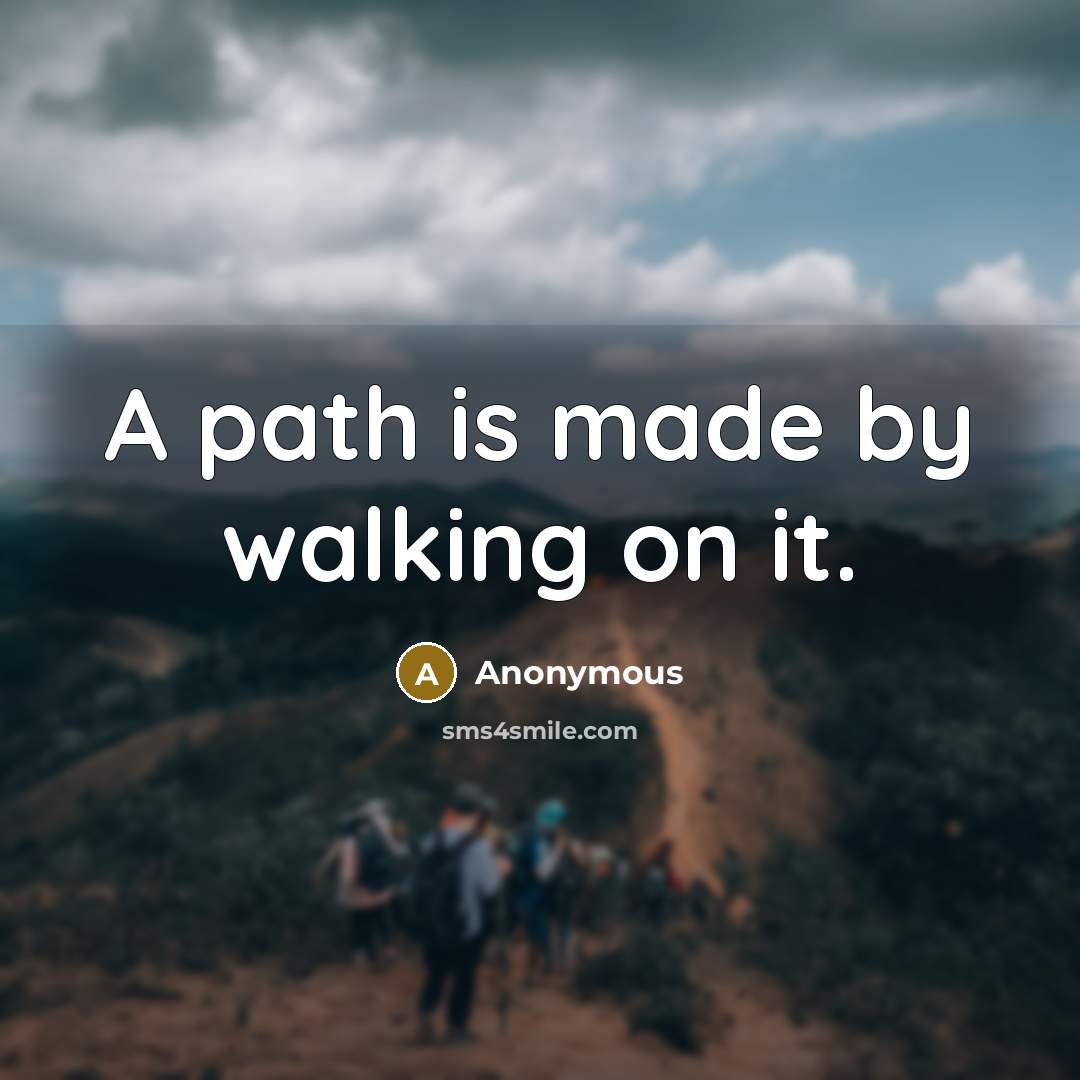 “A path is made by walking on it.” quote by Anonymous