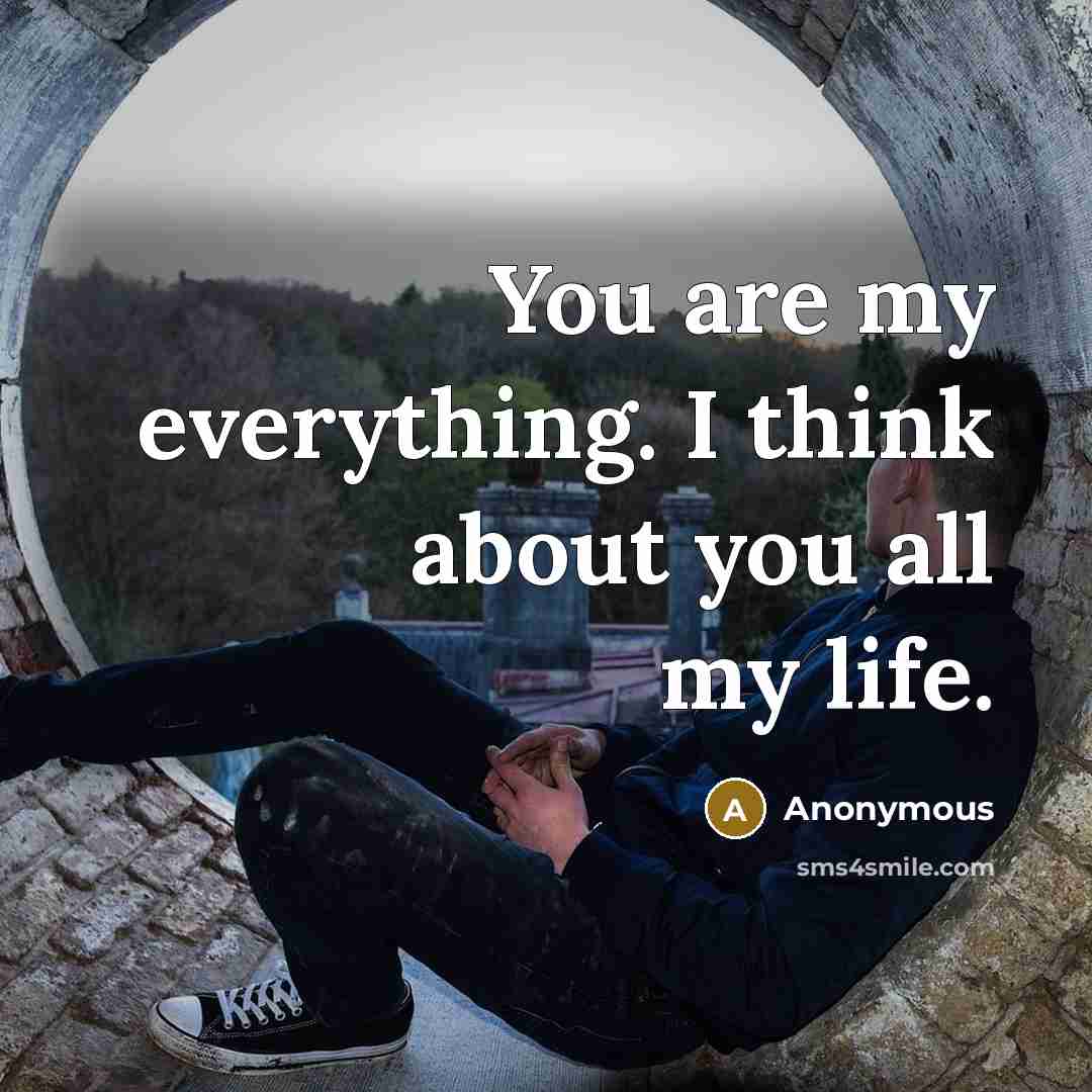 “You are my everything. I think about you all my life.” quote by Anonymous