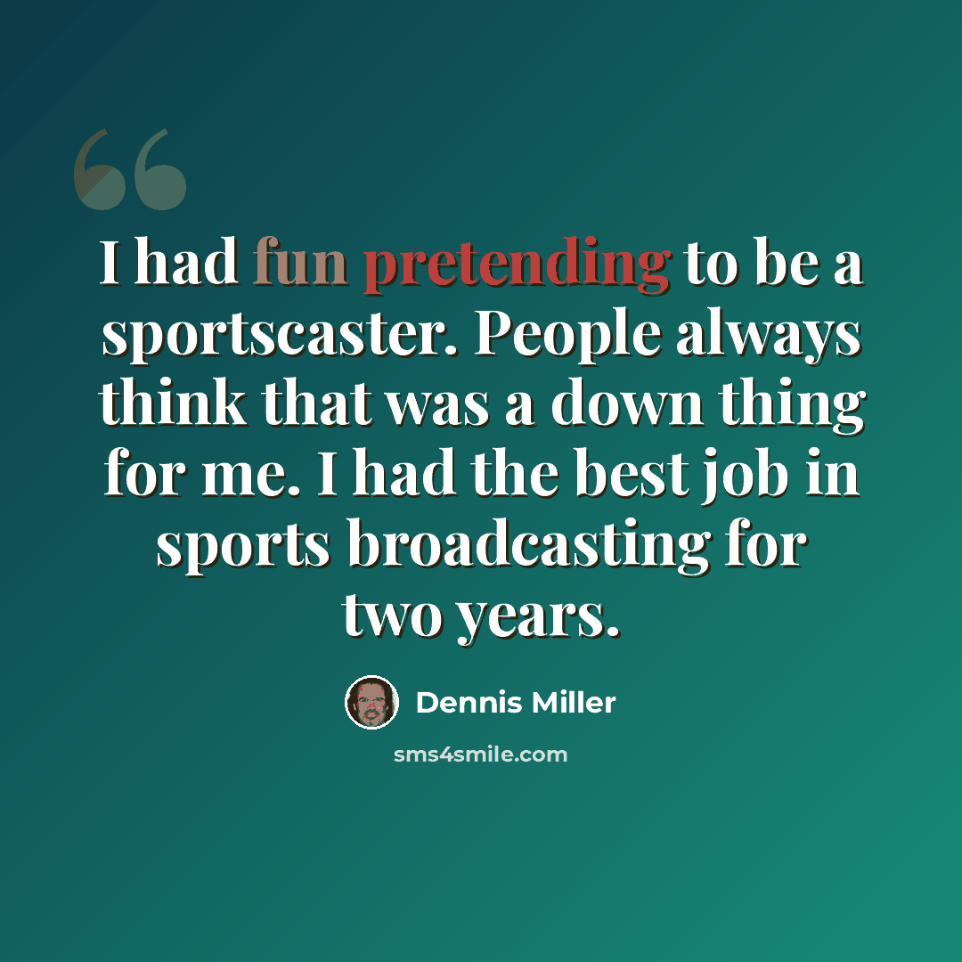 “I had fun pretending to be a sportscaster. People always think that was a down thing for me. I had the best job in sports broadcasting for two years.” quote by Dennis Miller