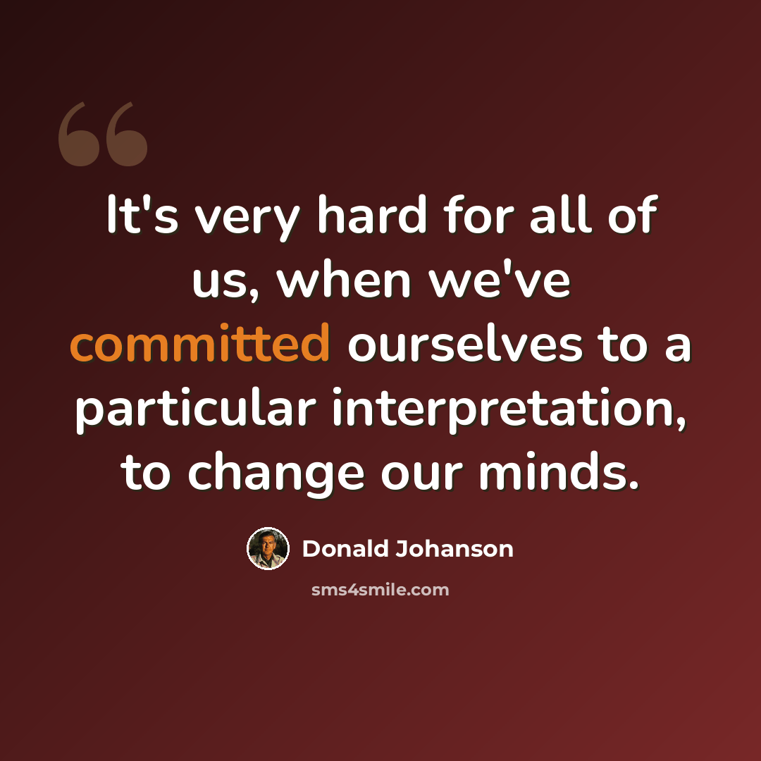 “It's very hard for all of us, when we've committed ourselves to a particular interpretation, to change our minds.” quote by Donald Johanson