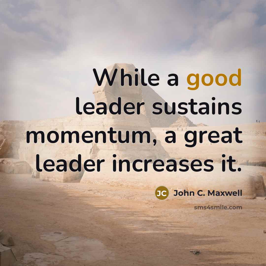 “While a good leader sustains momentum, a great leader increases it.” quote by John C. Maxwell