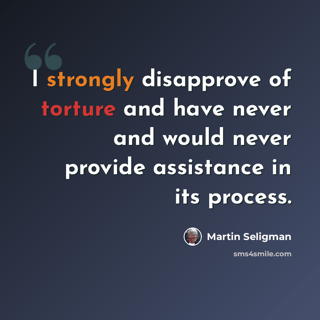“I strongly disapprove of torture and have never and would never provide assistance in its process.” quote by Martin Seligman