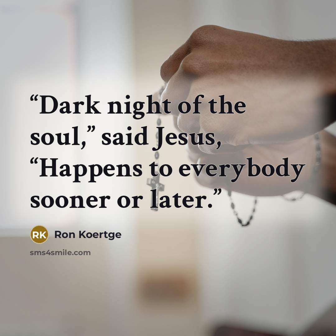 “Dark night of the soul,” said Jesus, “Happens to everybody sooner or later.” quote by Ron Koertge