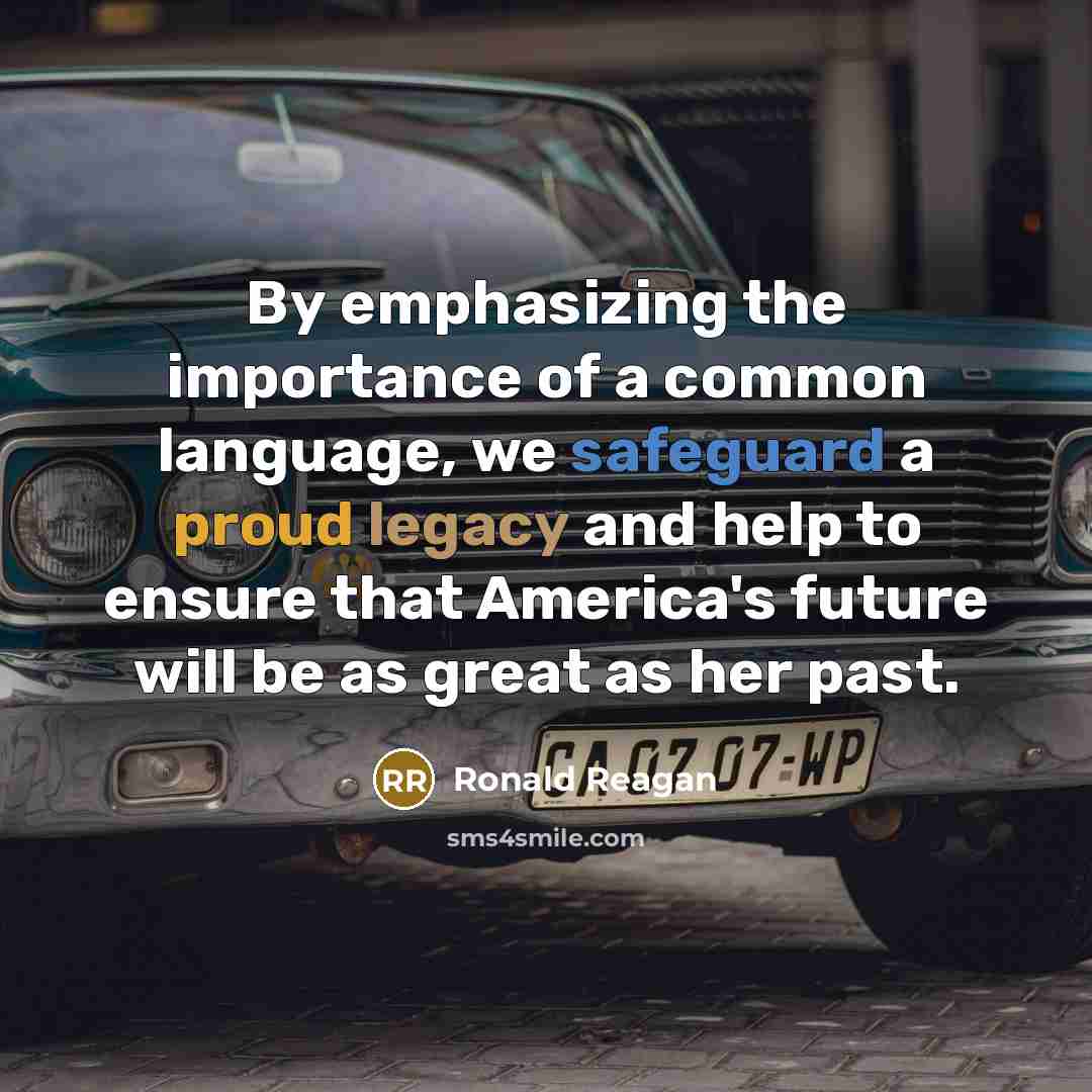 “By emphasizing the importance of a common language, we safeguard a proud legacy and help to ensure that America's future will be as great as her past.” quote by Ronald Reagan