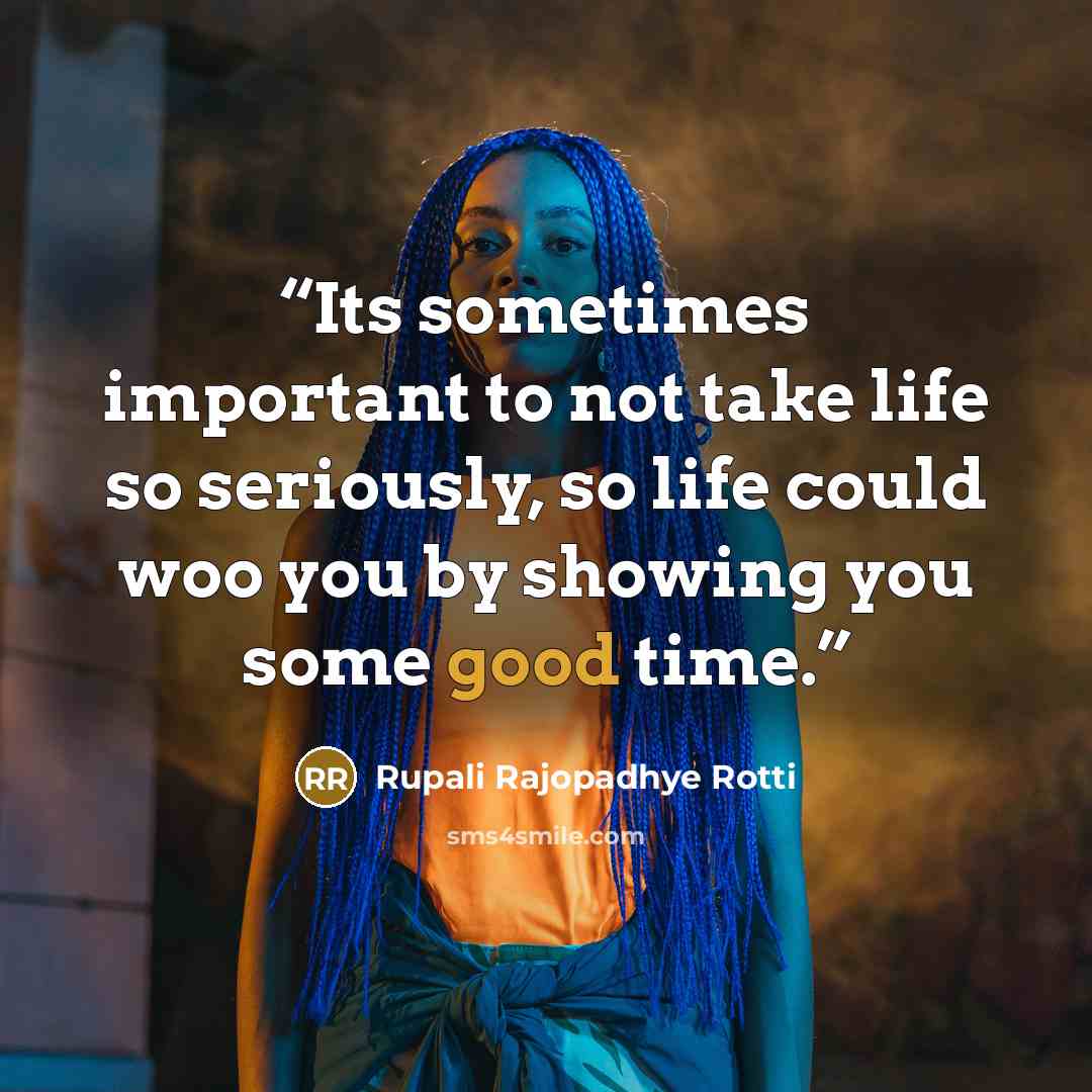 “Its sometimes important to not take life so seriously, so life could woo you by showing you some good time.” quote by Rupali Rajopadhye Rotti