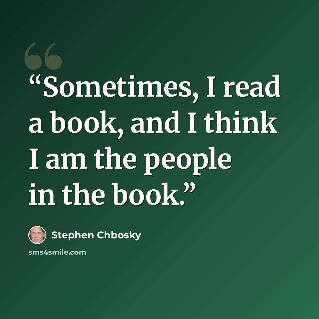 “Sometimes, I read a book, and I think I am the people in the book.” quote by Stephen Chbosky