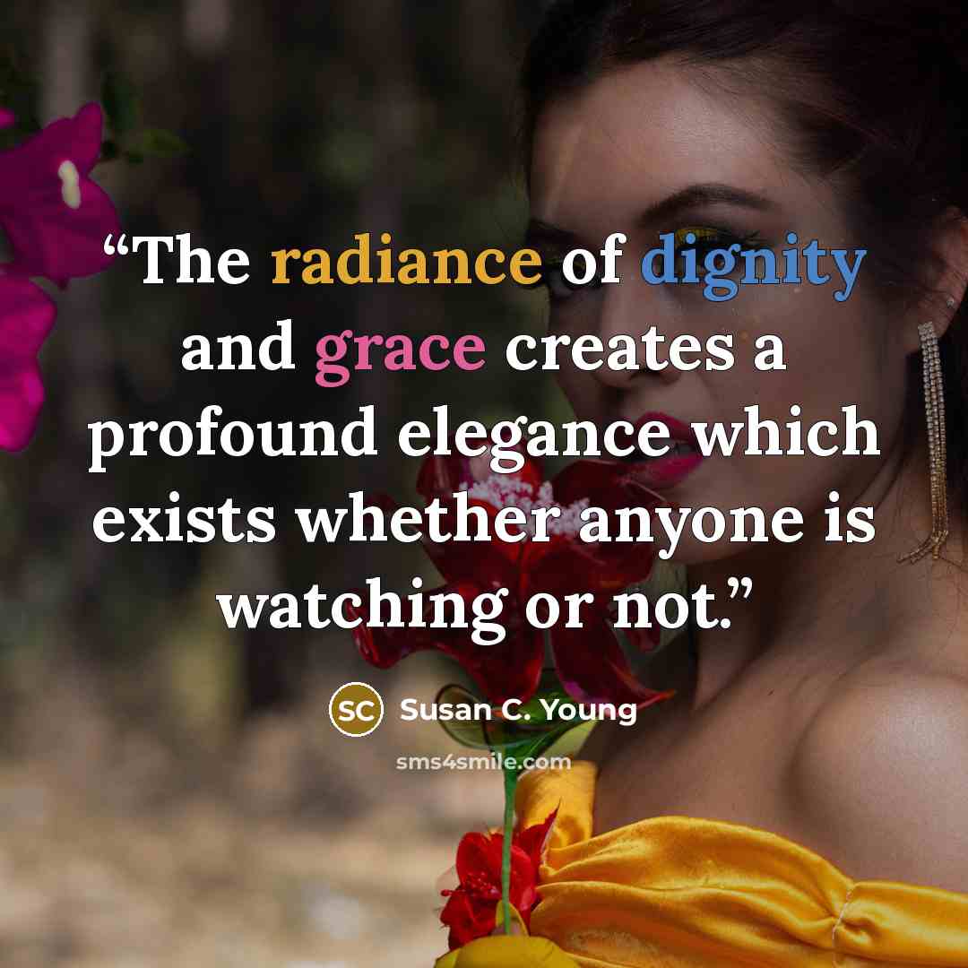“The radiance of dignity and grace creates a profound elegance which exists whether anyone is watching or not.” quote by Susan C. Young
