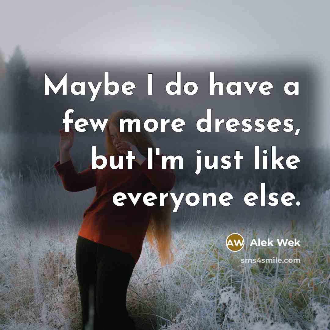 “Maybe I do have a few more dresses, but I'm just like everyone else.” quote by Alek Wek