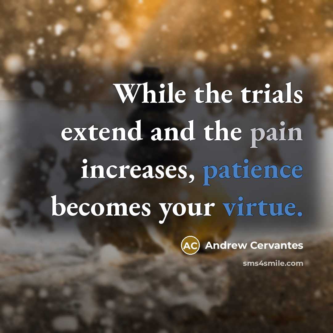 “While the trials extend and the pain increases, patience becomes your virtue.” quote by Andrew Cervantes