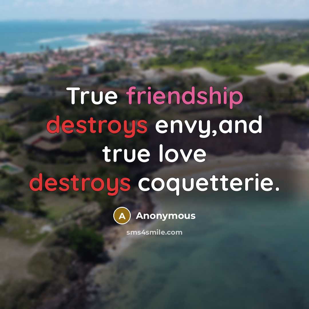 “True friendship destroys envy,and true love destroys coquetterie.” quote by Anonymous