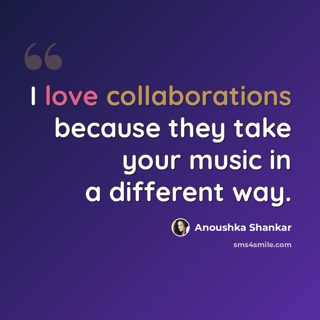 “I love collaborations because they take your music in a different way.” quote by Anoushka Shankar