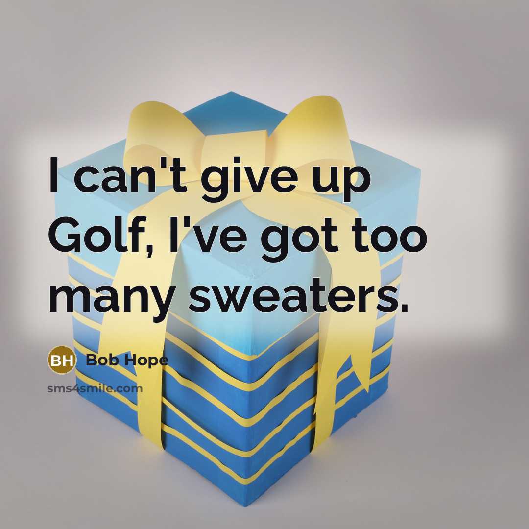 “I can't give up Golf, I've got too many sweaters.” quote by Bob Hope