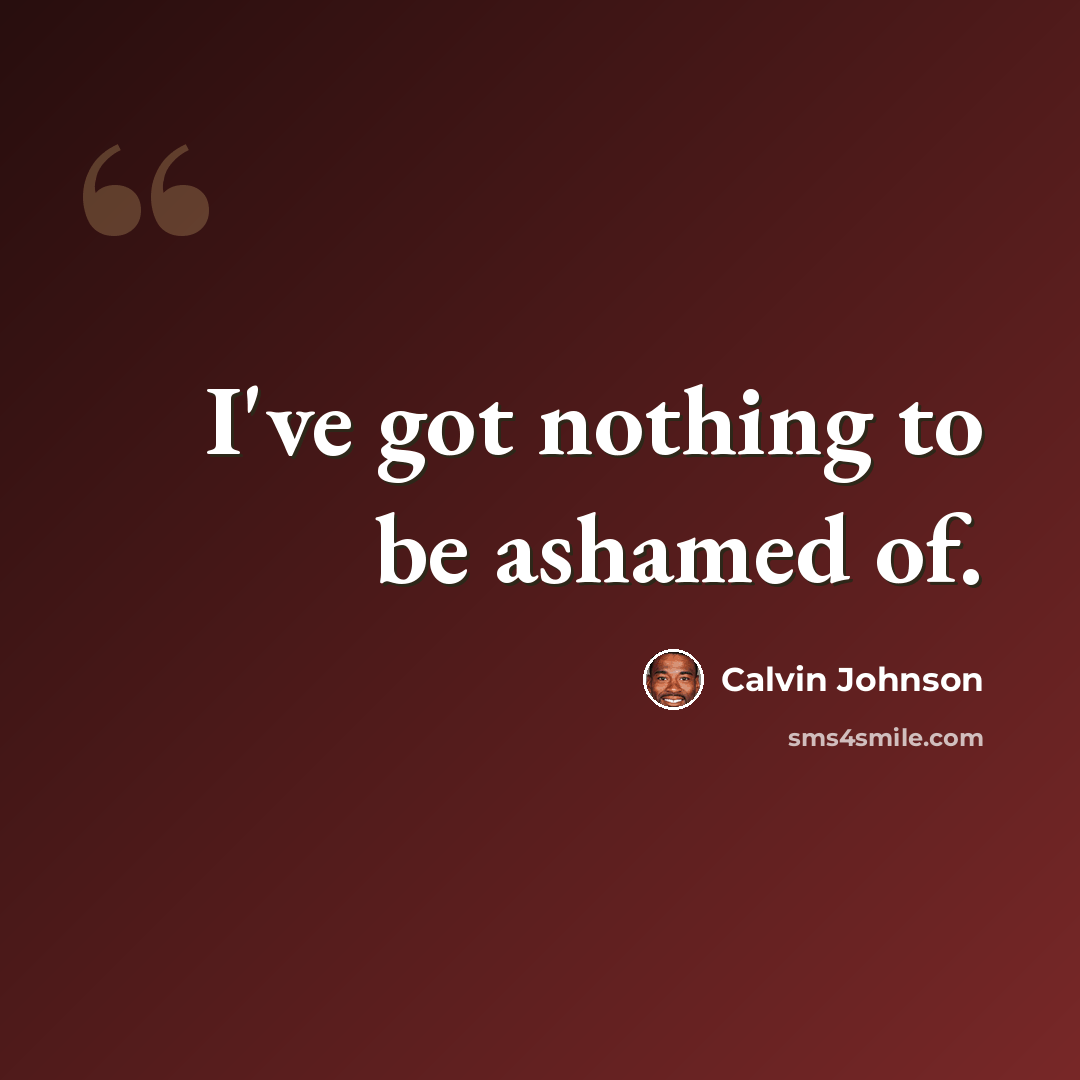 “I've got nothing to be ashamed of.” quote by Calvin Johnson