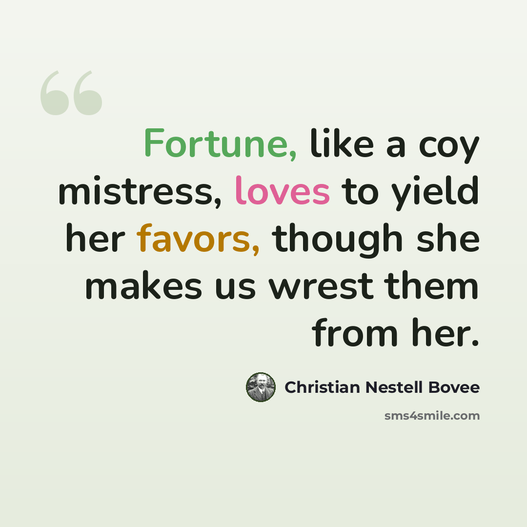 “Fortune, like a coy mistress, loves to yield her favors, though she makes us wrest them from her.” quote by Christian Nestell Bovee