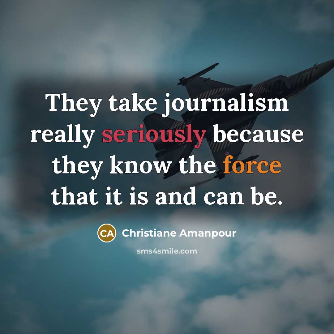 “They take journalism really seriously because they know the force that it is and can be.” quote by Christiane Amanpour