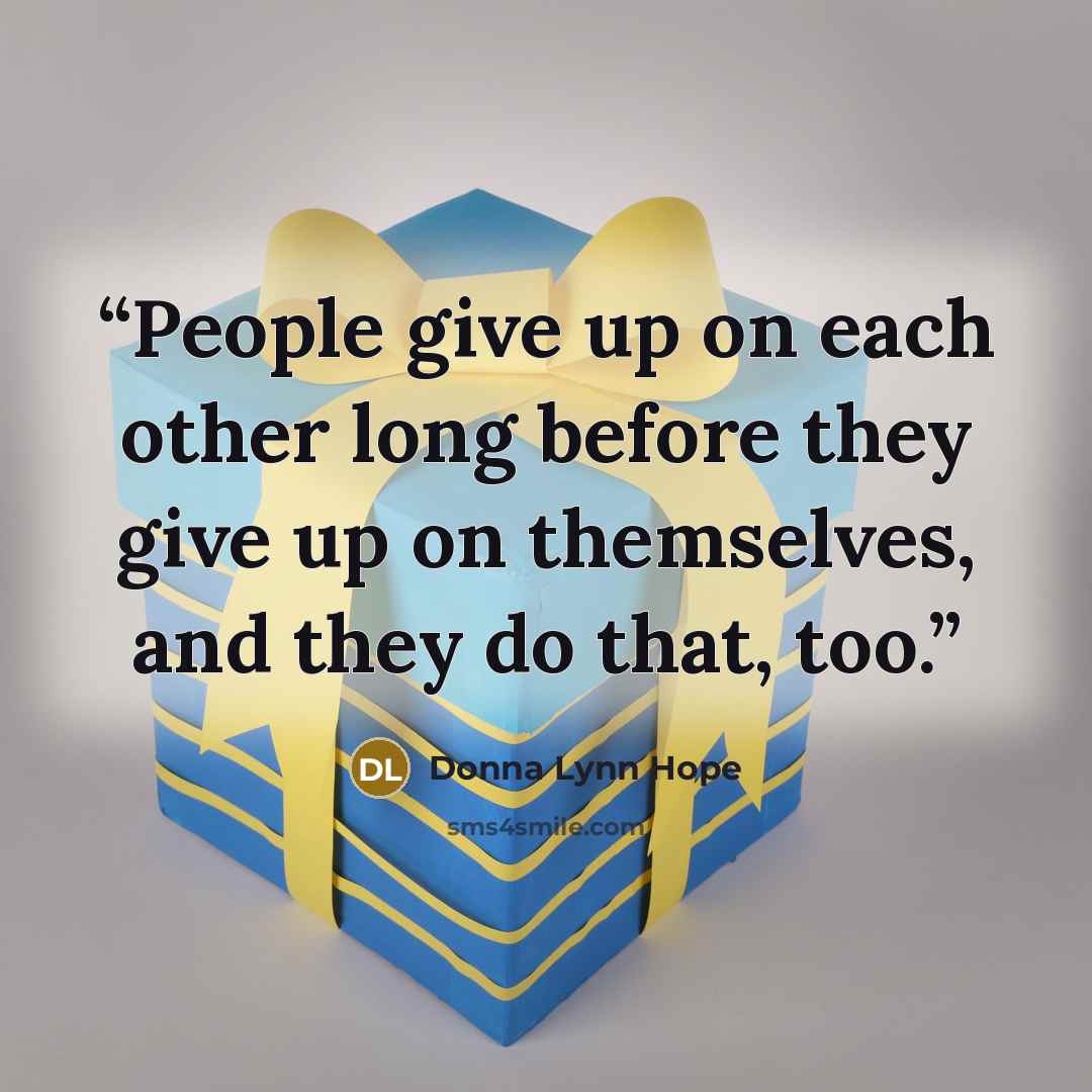 “People give up on each other long before they give up on themselves, and they do that, too.” quote by Donna Lynn Hope