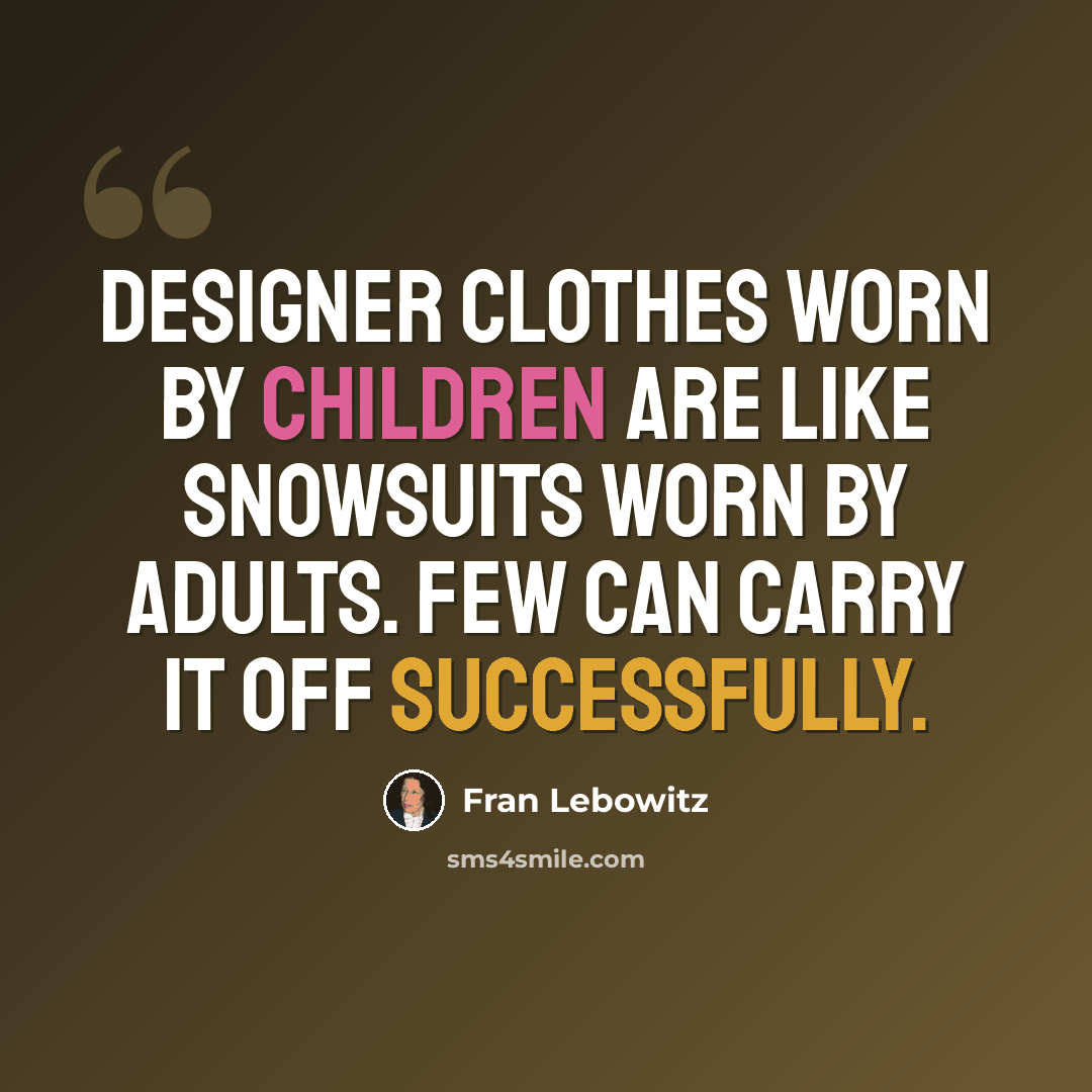 “Designer clothes worn by children are like snowsuits worn by adults. Few can carry it off successfully.” quote by Fran Lebowitz
