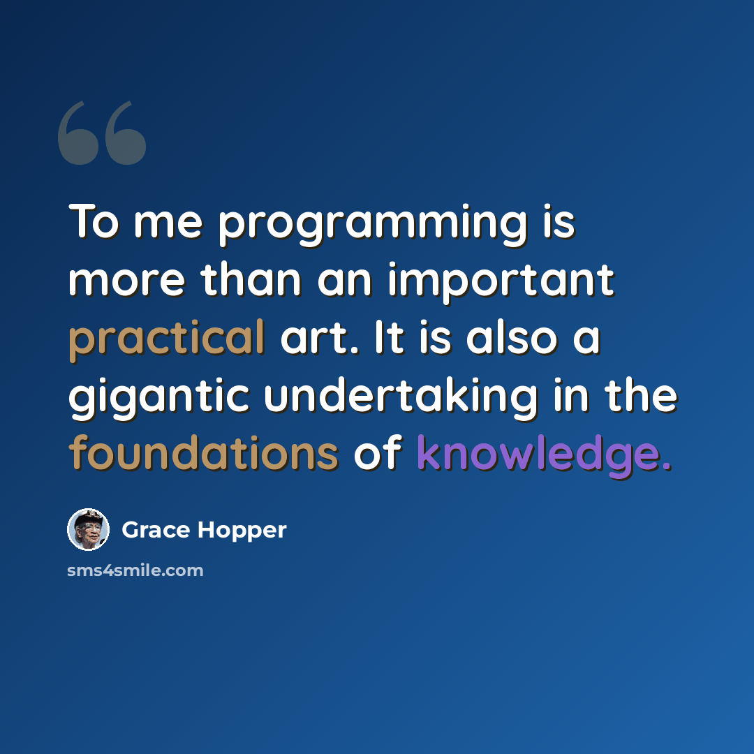 “To me programming is more than an important practical art. It is also a gigantic undertaking in the foundations of knowledge.” quote by Grace Hopper