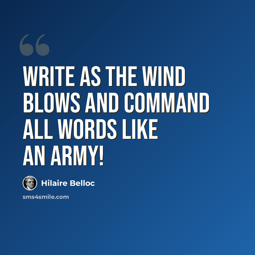 “Write as the wind blows and command all words like an army!” quote by Hilaire Belloc
