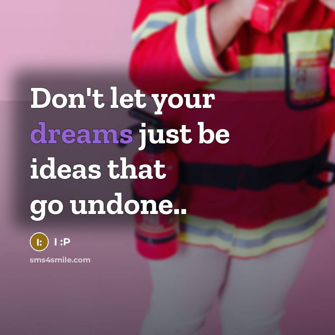 “Don't let your dreams just be ideas that go undone..” quote by I :P