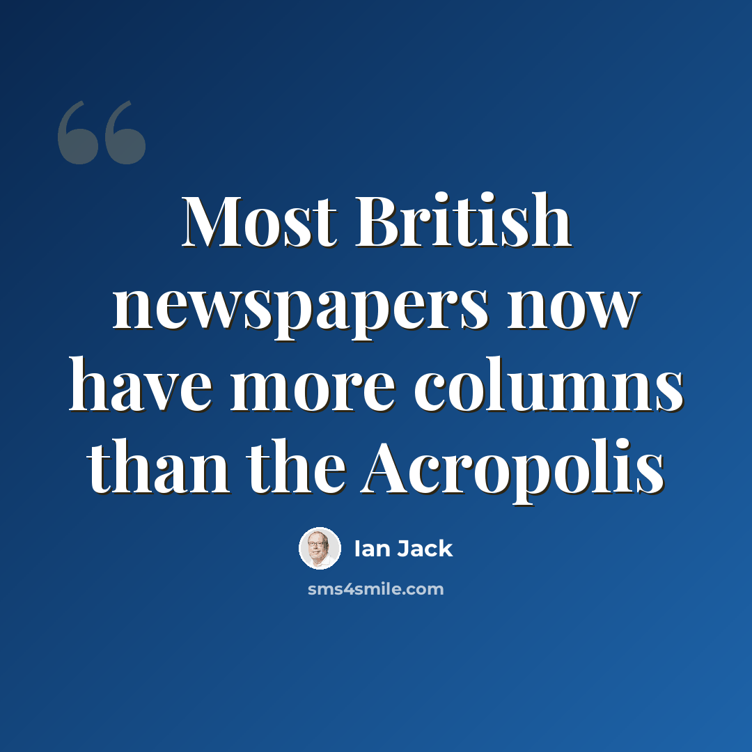 “Most British newspapers now have more columns than the Acropolis” quote by Ian Jack