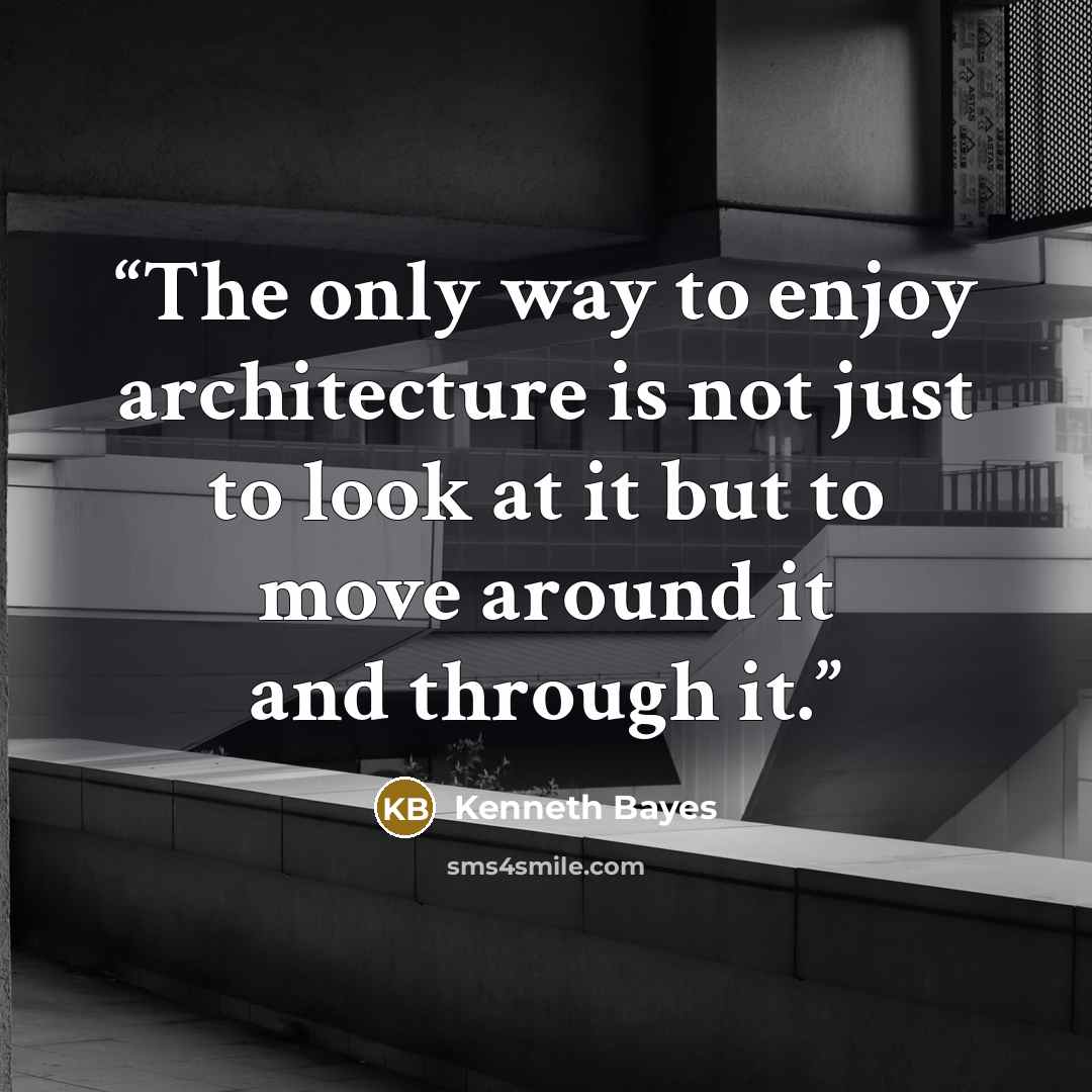 “The only way to enjoy architecture is not just to look at it but to move around it and through it.” quote by Kenneth Bayes