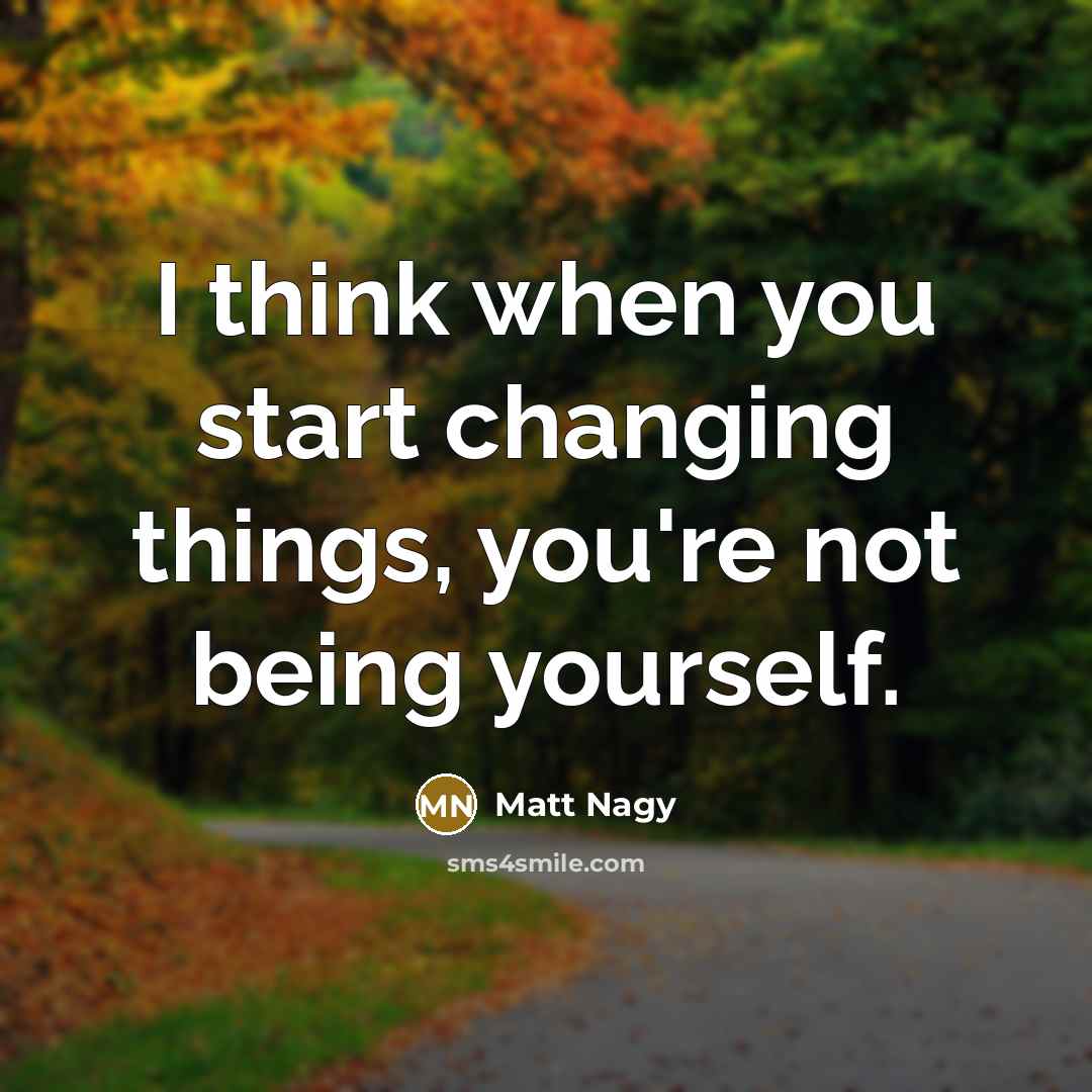 “I think when you start changing things, you're not being yourself.” quote by Matt Nagy