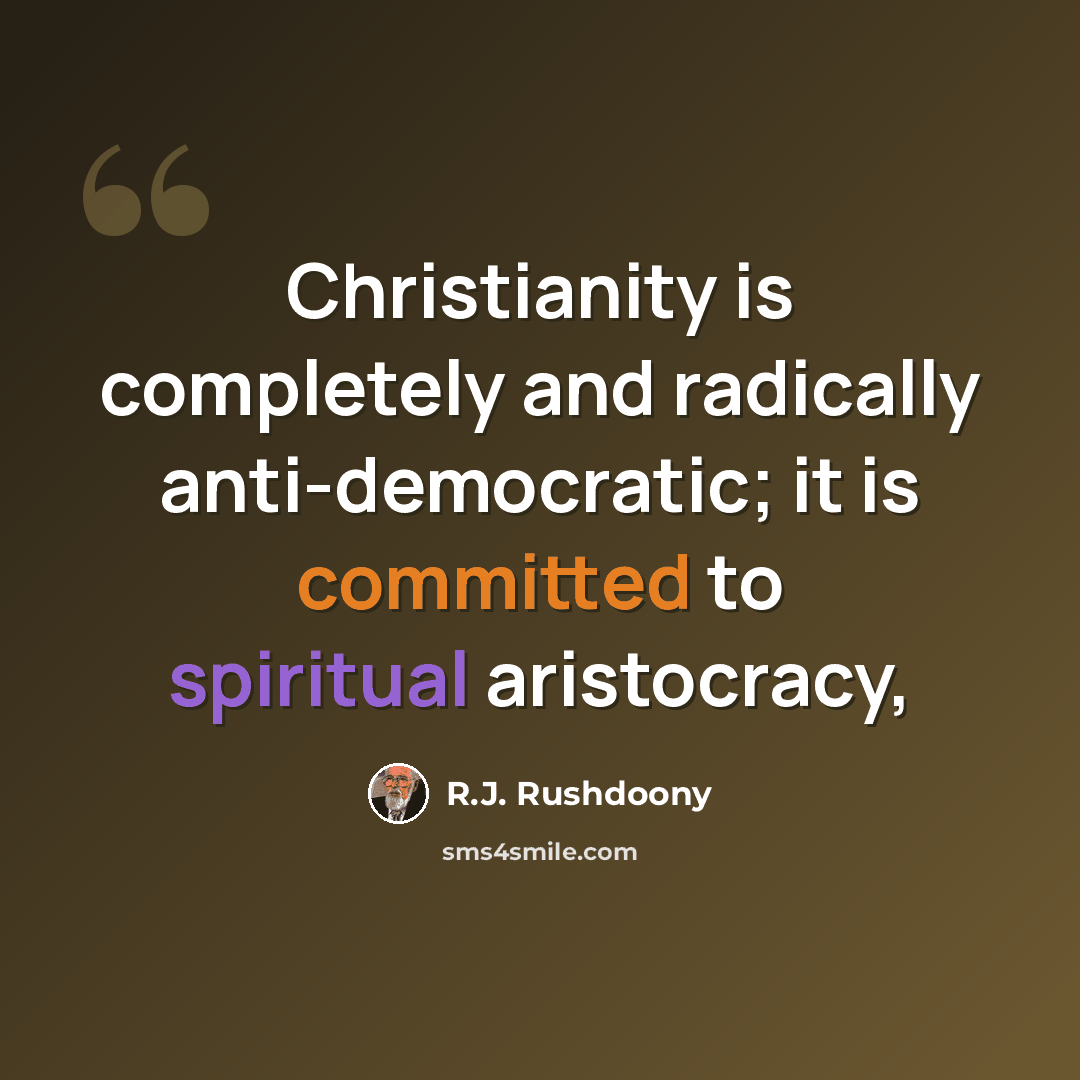 “Christianity is completely and radically anti-democratic; it is committed to spiritual aristocracy,” quote by R.J. Rushdoony