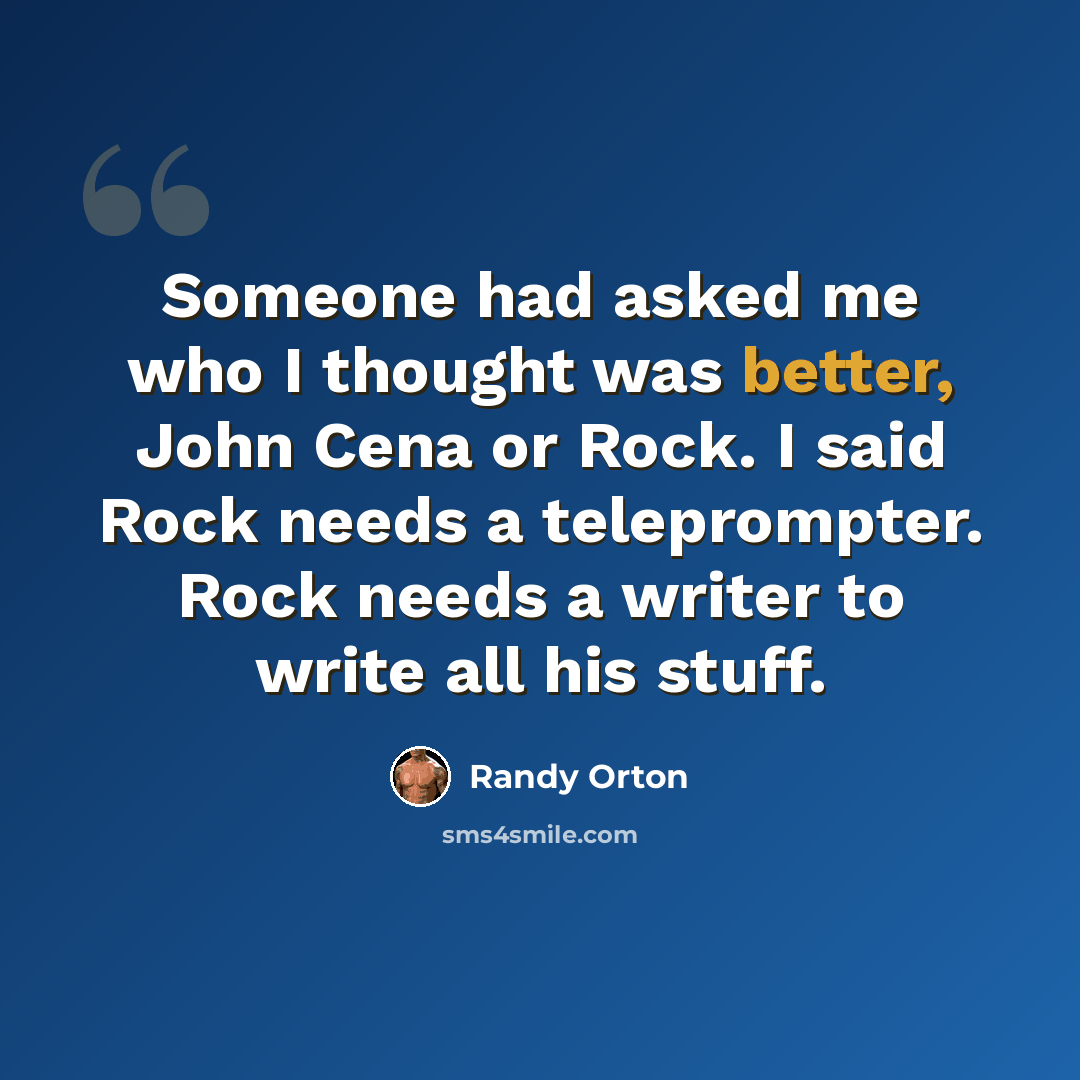 “Someone had asked me who I thought was better, John Cena or Rock. I said Rock needs a teleprompter. Rock needs a writer to write all his stuff.” quote by Randy Orton