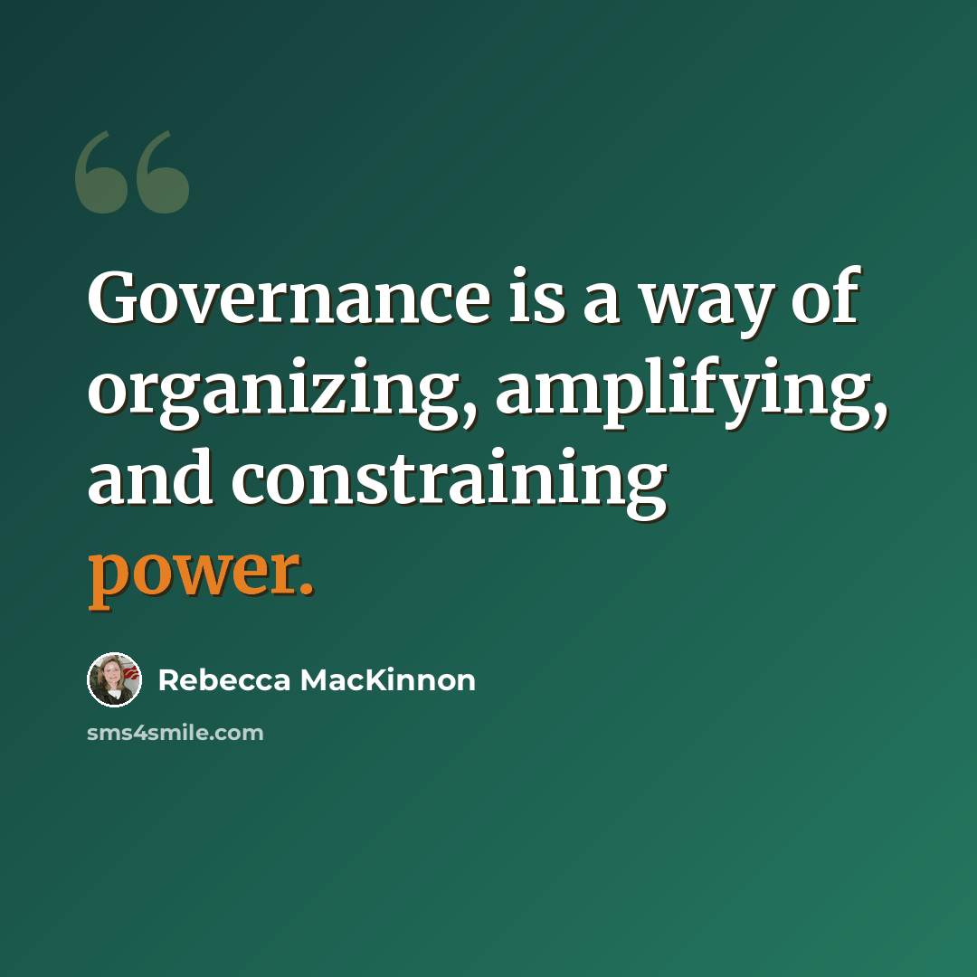 “Governance is a way of organizing, amplifying, and constraining power.” quote by Rebecca MacKinnon