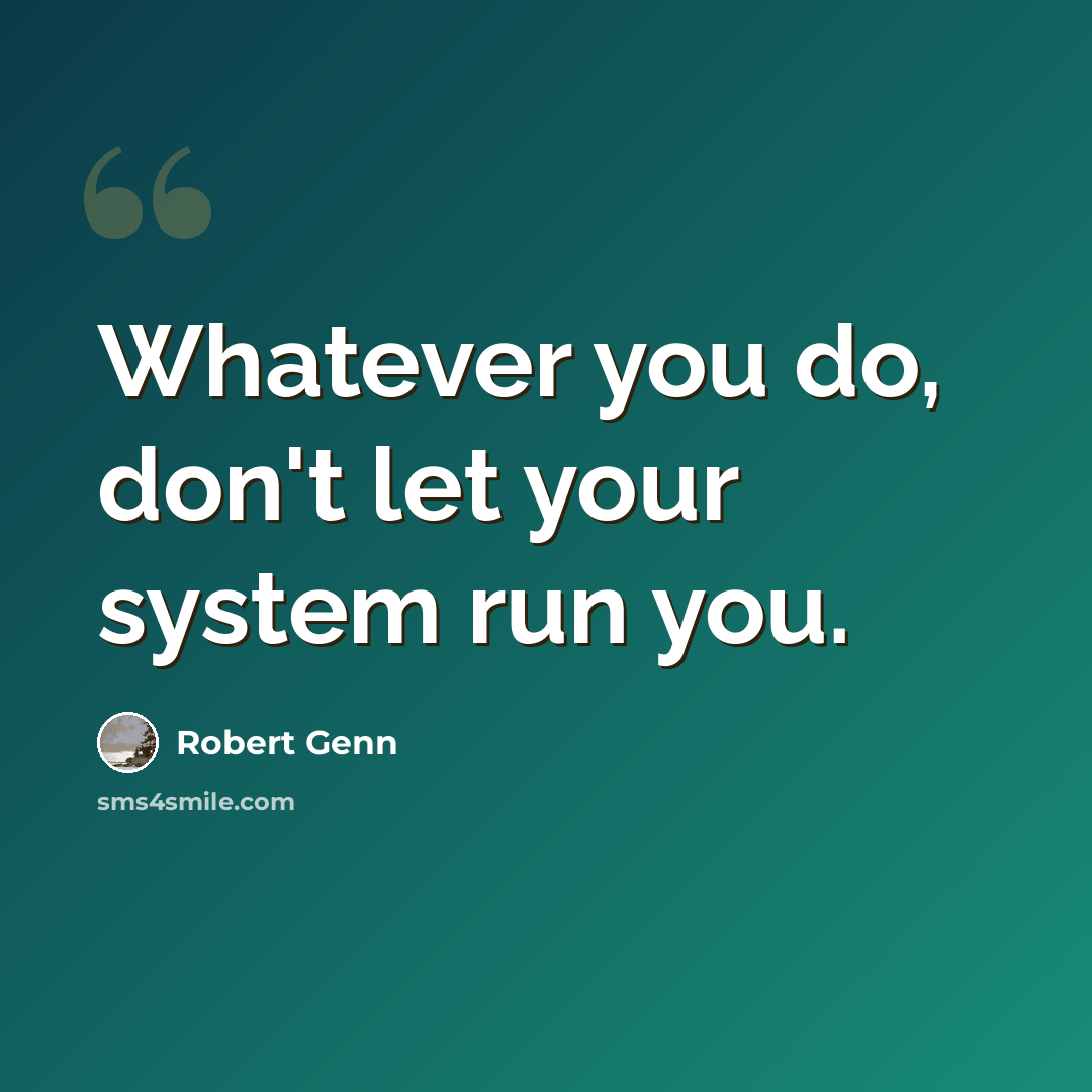 “Whatever you do, don't let your system run you.” quote by Robert Genn