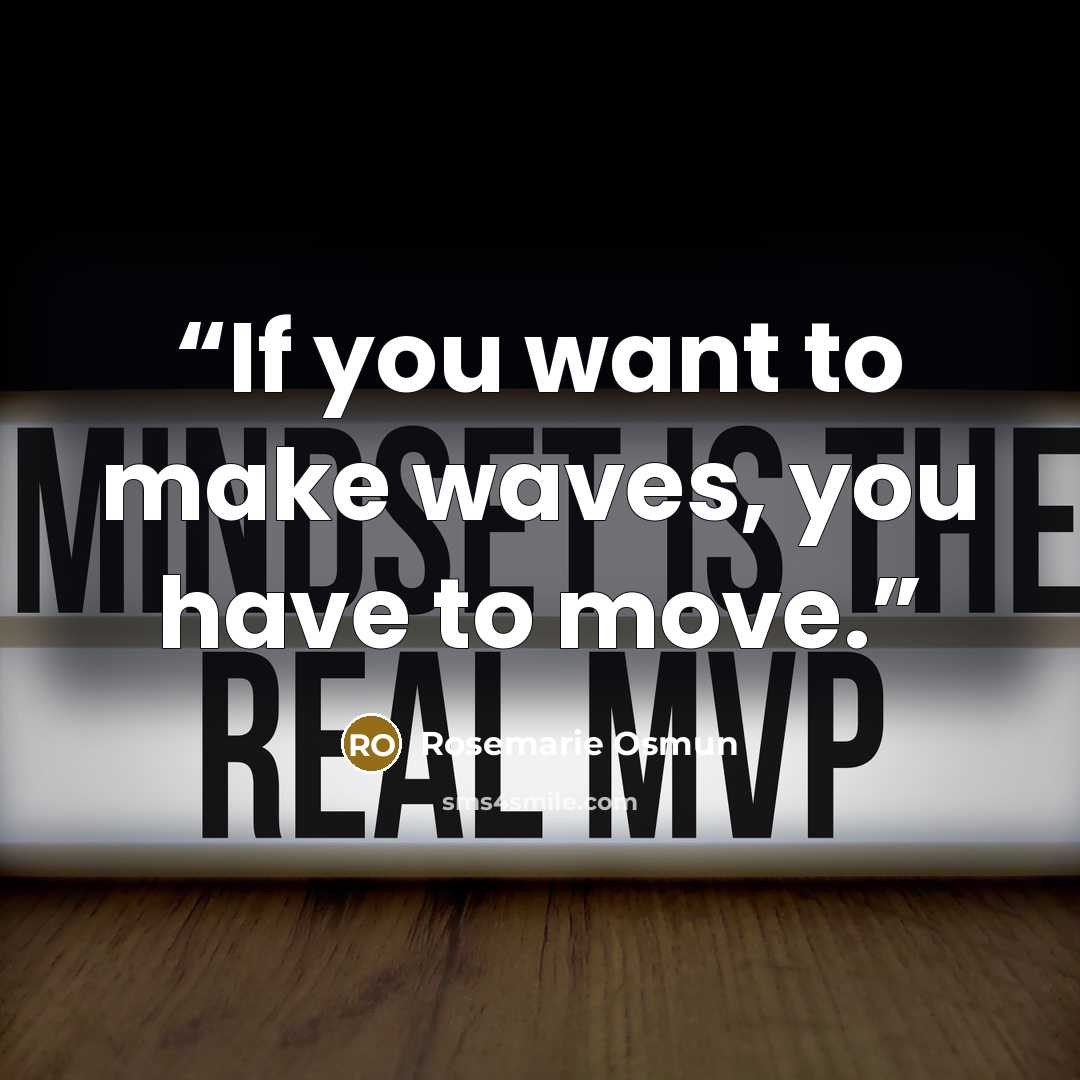 “If you want to make waves, you have to move.” quote by Rosemarie Osmun