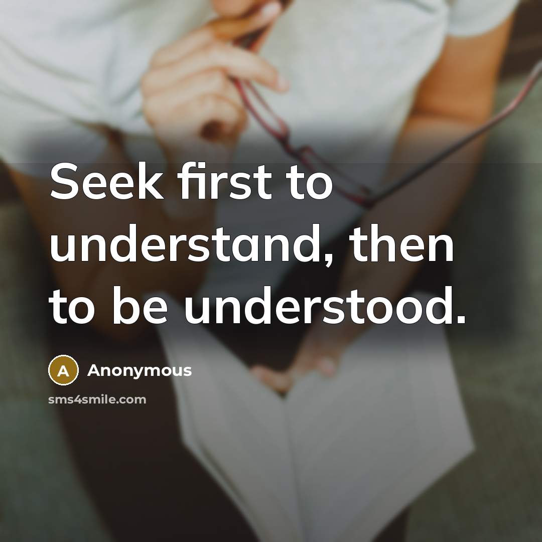 “Seek first to understand, then to be understood.” quote by Anonymous